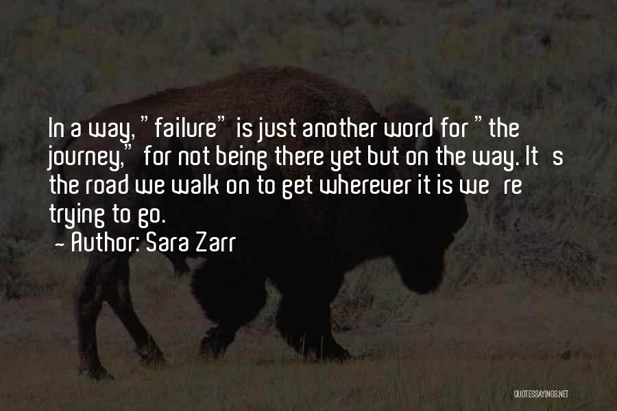 Sara Zarr Quotes: In A Way, Failure Is Just Another Word For The Journey, For Not Being There Yet But On The Way.