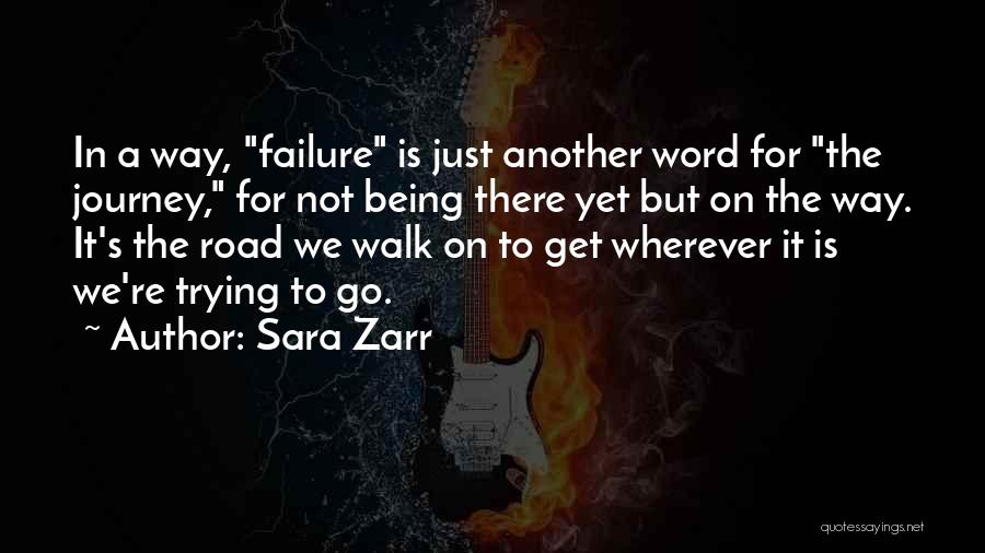 Sara Zarr Quotes: In A Way, Failure Is Just Another Word For The Journey, For Not Being There Yet But On The Way.