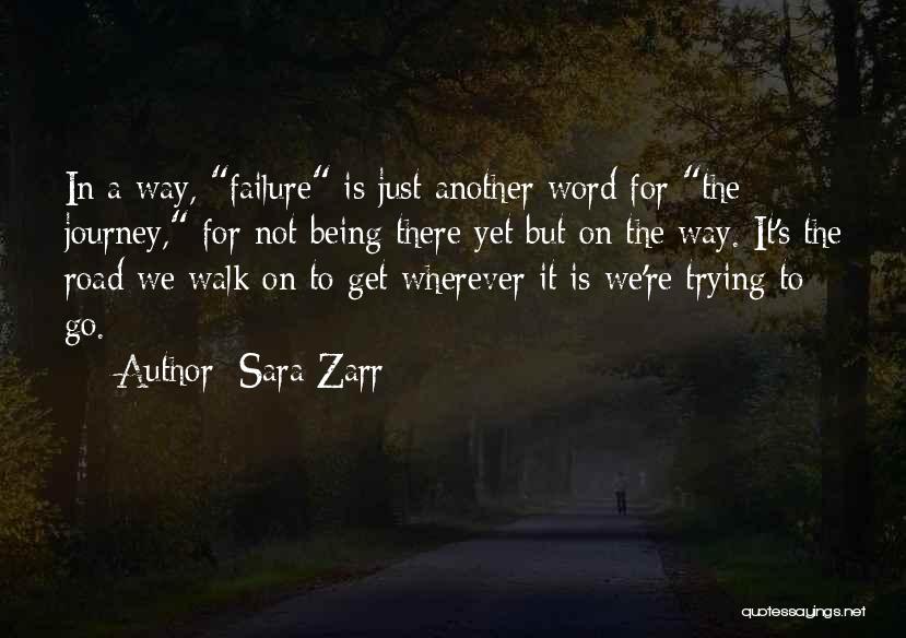 Sara Zarr Quotes: In A Way, Failure Is Just Another Word For The Journey, For Not Being There Yet But On The Way.