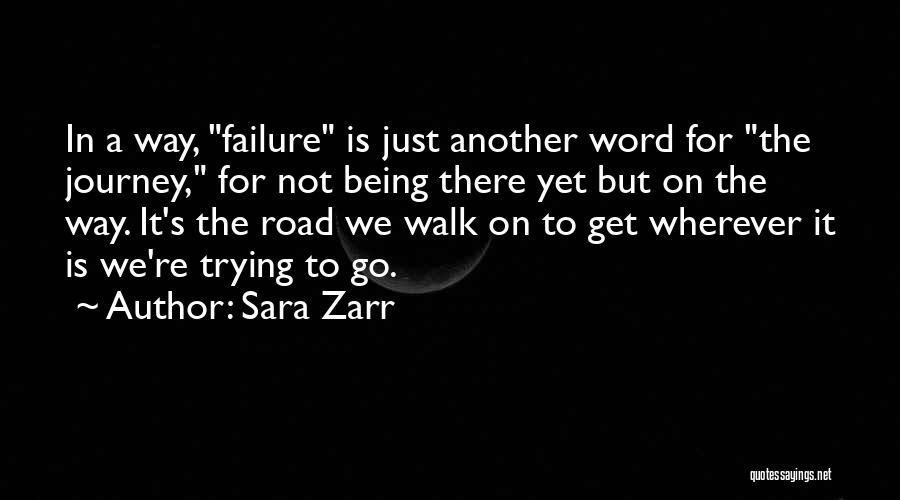 Sara Zarr Quotes: In A Way, Failure Is Just Another Word For The Journey, For Not Being There Yet But On The Way.