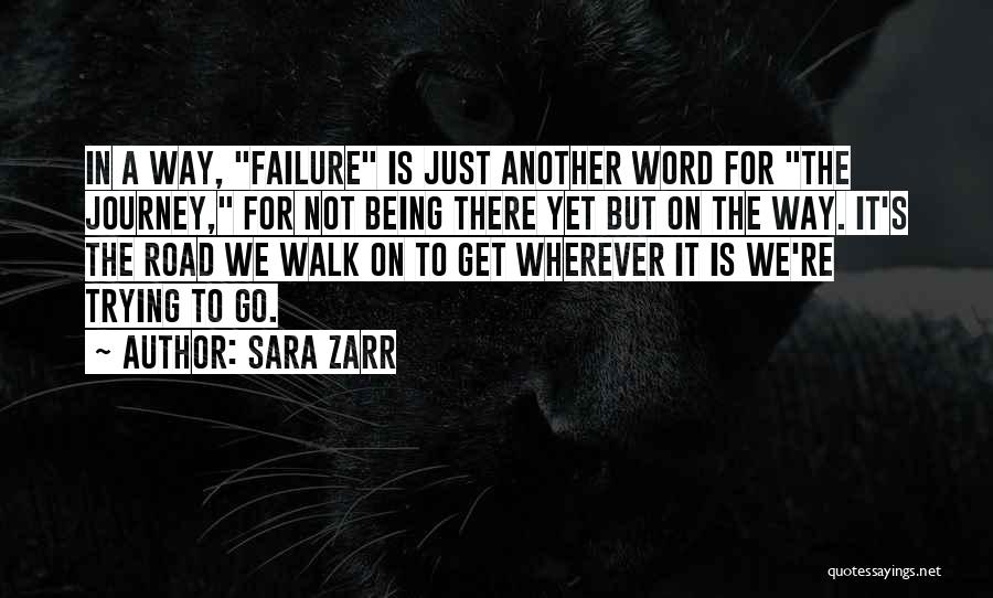 Sara Zarr Quotes: In A Way, Failure Is Just Another Word For The Journey, For Not Being There Yet But On The Way.