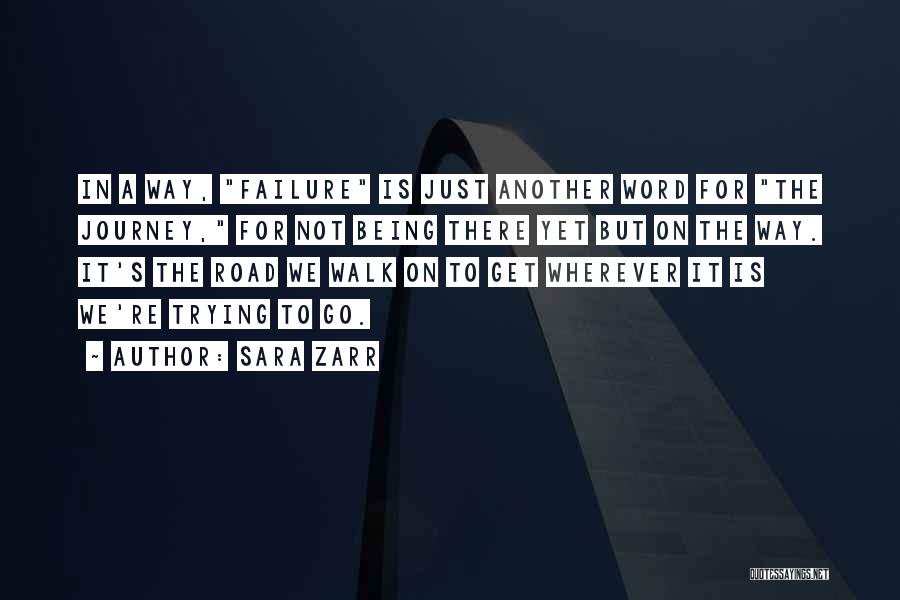 Sara Zarr Quotes: In A Way, Failure Is Just Another Word For The Journey, For Not Being There Yet But On The Way.