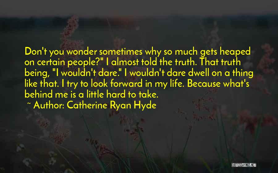 Catherine Ryan Hyde Quotes: Don't You Wonder Sometimes Why So Much Gets Heaped On Certain People? I Almost Told The Truth. That Truth Being,