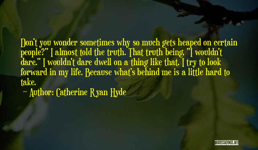 Catherine Ryan Hyde Quotes: Don't You Wonder Sometimes Why So Much Gets Heaped On Certain People? I Almost Told The Truth. That Truth Being,