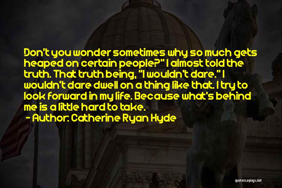 Catherine Ryan Hyde Quotes: Don't You Wonder Sometimes Why So Much Gets Heaped On Certain People? I Almost Told The Truth. That Truth Being,