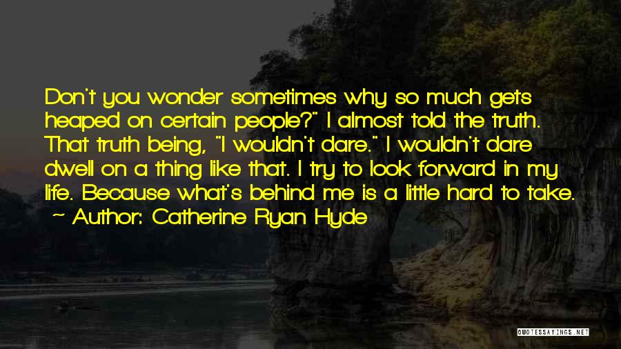 Catherine Ryan Hyde Quotes: Don't You Wonder Sometimes Why So Much Gets Heaped On Certain People? I Almost Told The Truth. That Truth Being,