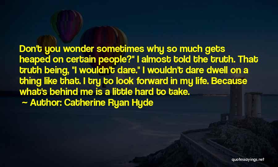 Catherine Ryan Hyde Quotes: Don't You Wonder Sometimes Why So Much Gets Heaped On Certain People? I Almost Told The Truth. That Truth Being,