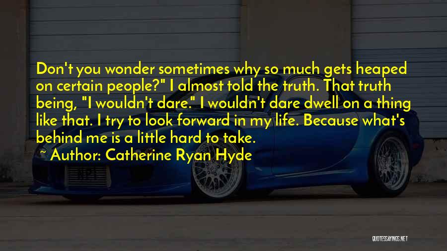 Catherine Ryan Hyde Quotes: Don't You Wonder Sometimes Why So Much Gets Heaped On Certain People? I Almost Told The Truth. That Truth Being,