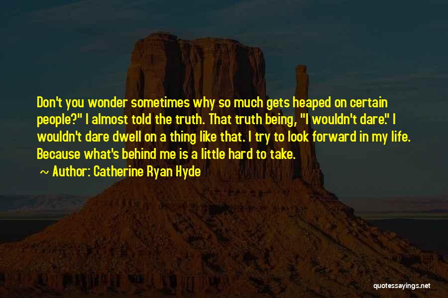 Catherine Ryan Hyde Quotes: Don't You Wonder Sometimes Why So Much Gets Heaped On Certain People? I Almost Told The Truth. That Truth Being,