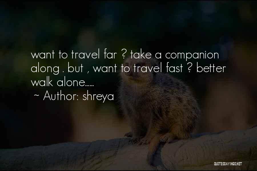 Shreya Quotes: Want To Travel Far ? Take A Companion Along . But , Want To Travel Fast ? Better Walk Alone......