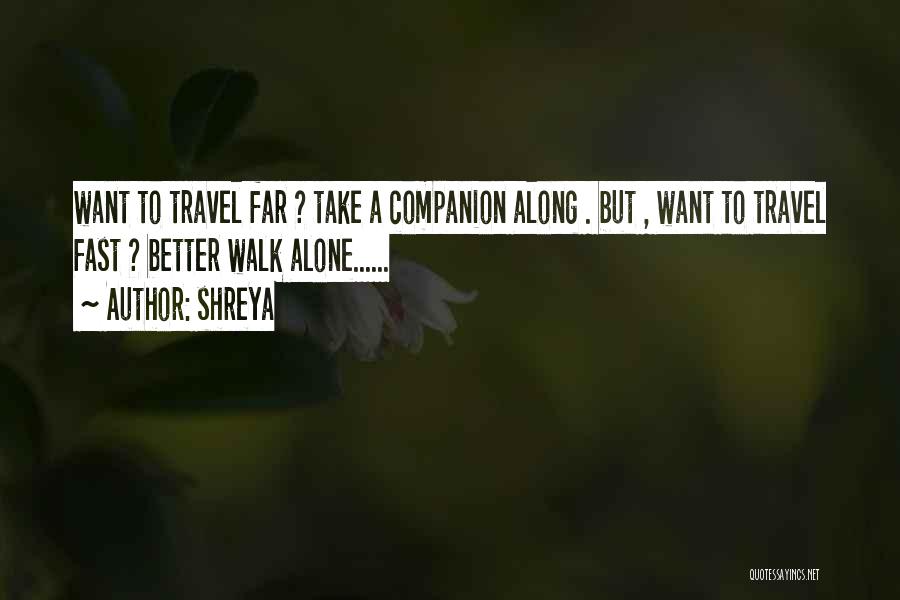 Shreya Quotes: Want To Travel Far ? Take A Companion Along . But , Want To Travel Fast ? Better Walk Alone......
