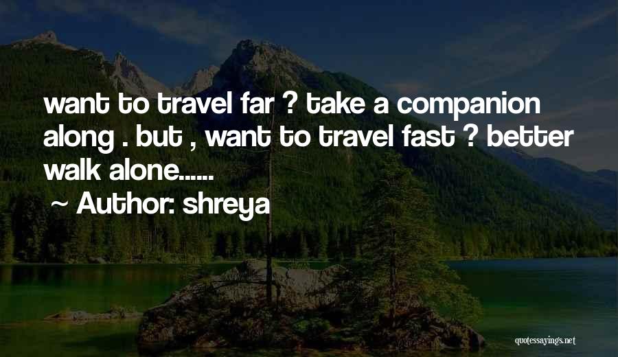 Shreya Quotes: Want To Travel Far ? Take A Companion Along . But , Want To Travel Fast ? Better Walk Alone......