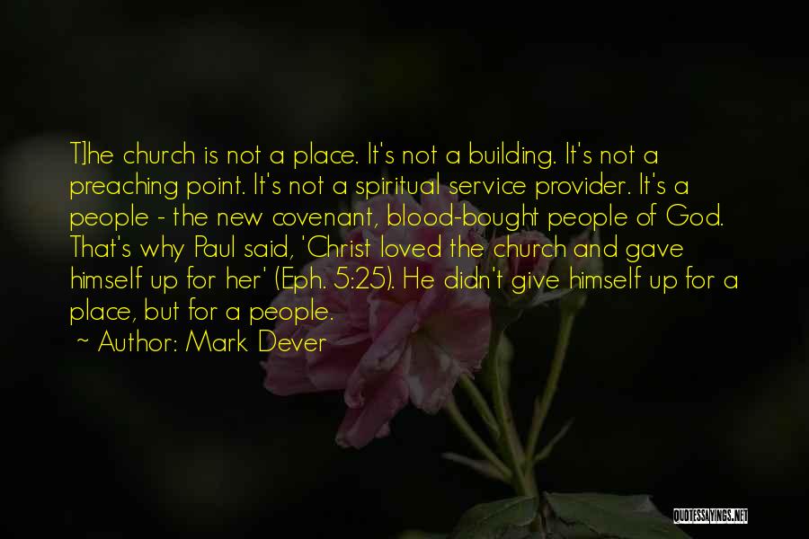 Mark Dever Quotes: T]he Church Is Not A Place. It's Not A Building. It's Not A Preaching Point. It's Not A Spiritual Service