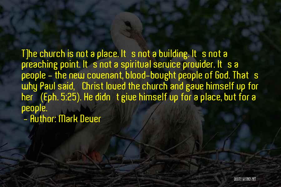 Mark Dever Quotes: T]he Church Is Not A Place. It's Not A Building. It's Not A Preaching Point. It's Not A Spiritual Service