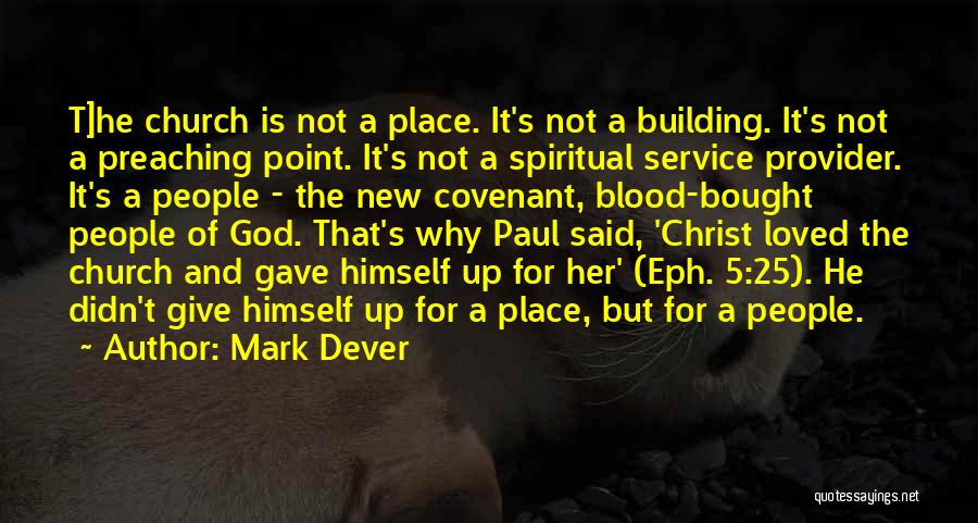 Mark Dever Quotes: T]he Church Is Not A Place. It's Not A Building. It's Not A Preaching Point. It's Not A Spiritual Service