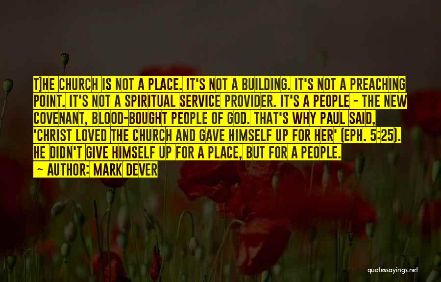 Mark Dever Quotes: T]he Church Is Not A Place. It's Not A Building. It's Not A Preaching Point. It's Not A Spiritual Service