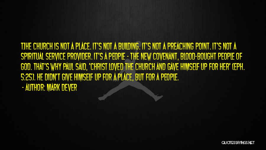 Mark Dever Quotes: T]he Church Is Not A Place. It's Not A Building. It's Not A Preaching Point. It's Not A Spiritual Service