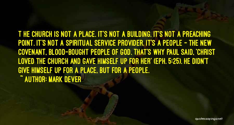 Mark Dever Quotes: T]he Church Is Not A Place. It's Not A Building. It's Not A Preaching Point. It's Not A Spiritual Service