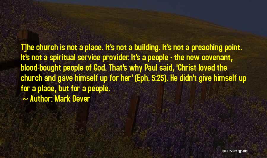 Mark Dever Quotes: T]he Church Is Not A Place. It's Not A Building. It's Not A Preaching Point. It's Not A Spiritual Service