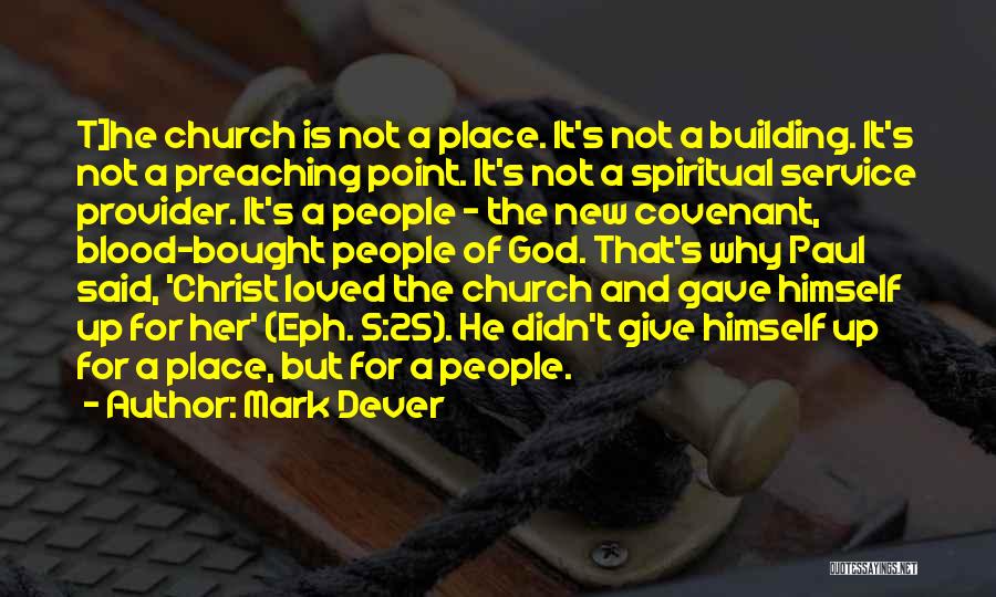 Mark Dever Quotes: T]he Church Is Not A Place. It's Not A Building. It's Not A Preaching Point. It's Not A Spiritual Service