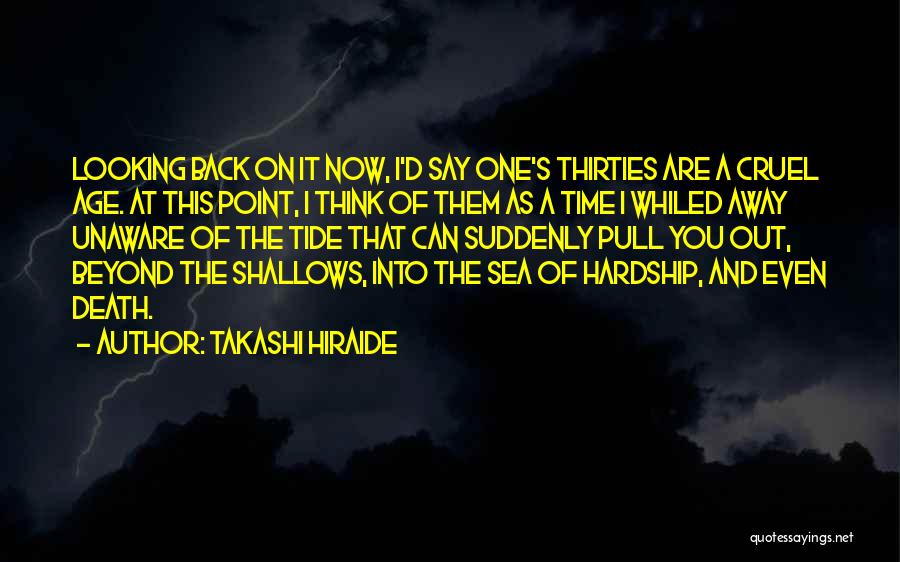 Takashi Hiraide Quotes: Looking Back On It Now, I'd Say One's Thirties Are A Cruel Age. At This Point, I Think Of Them