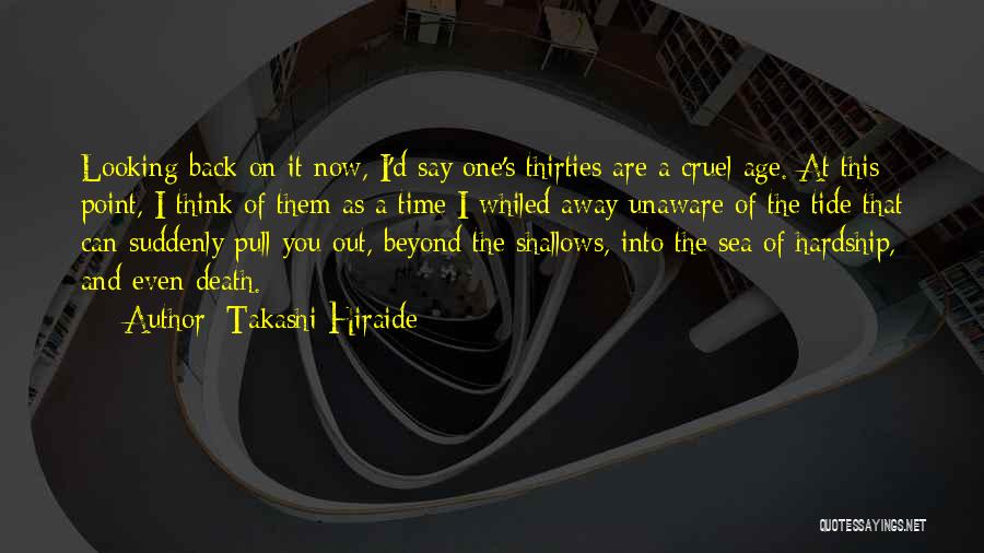 Takashi Hiraide Quotes: Looking Back On It Now, I'd Say One's Thirties Are A Cruel Age. At This Point, I Think Of Them