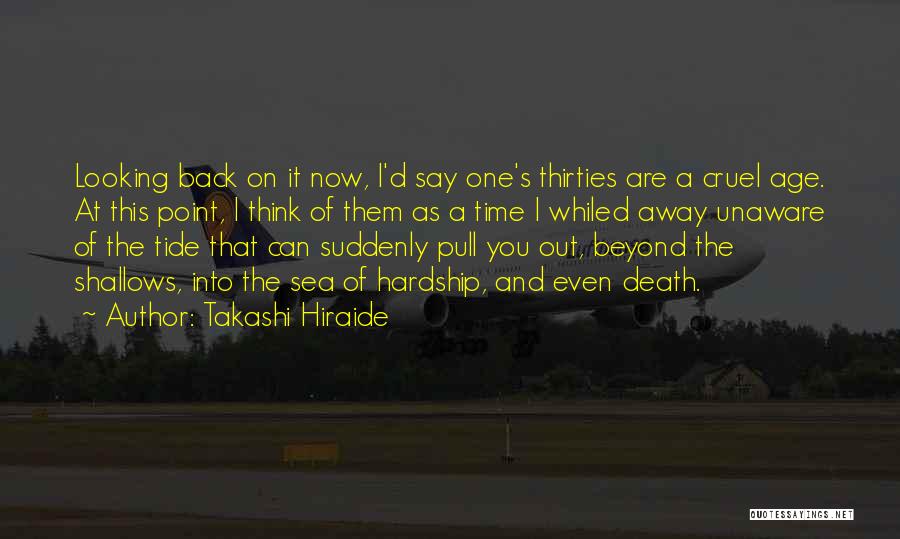 Takashi Hiraide Quotes: Looking Back On It Now, I'd Say One's Thirties Are A Cruel Age. At This Point, I Think Of Them