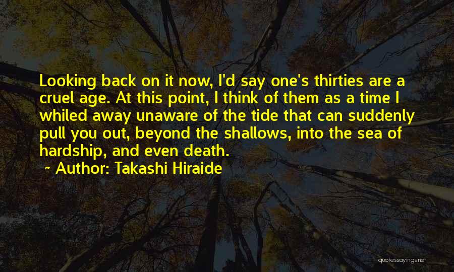 Takashi Hiraide Quotes: Looking Back On It Now, I'd Say One's Thirties Are A Cruel Age. At This Point, I Think Of Them