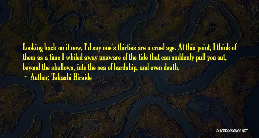 Takashi Hiraide Quotes: Looking Back On It Now, I'd Say One's Thirties Are A Cruel Age. At This Point, I Think Of Them