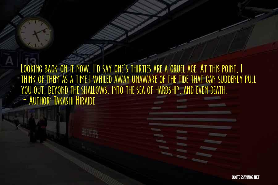 Takashi Hiraide Quotes: Looking Back On It Now, I'd Say One's Thirties Are A Cruel Age. At This Point, I Think Of Them