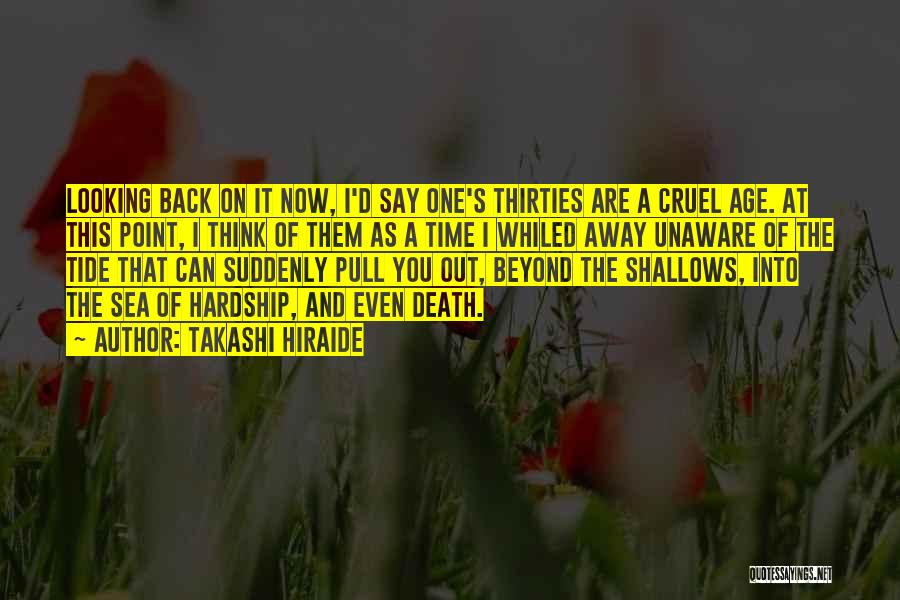 Takashi Hiraide Quotes: Looking Back On It Now, I'd Say One's Thirties Are A Cruel Age. At This Point, I Think Of Them
