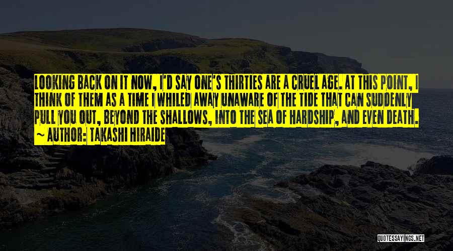 Takashi Hiraide Quotes: Looking Back On It Now, I'd Say One's Thirties Are A Cruel Age. At This Point, I Think Of Them