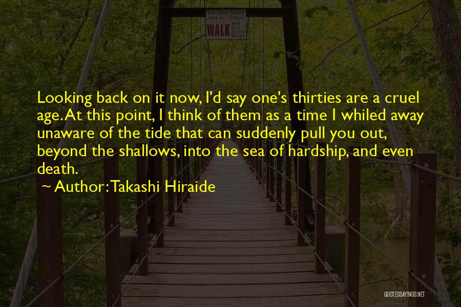 Takashi Hiraide Quotes: Looking Back On It Now, I'd Say One's Thirties Are A Cruel Age. At This Point, I Think Of Them