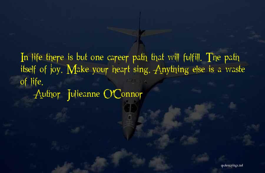 Julieanne O'Connor Quotes: In Life There Is But One Career Path That Will Fulfill. The Path Itself Of Joy. Make Your Heart Sing.