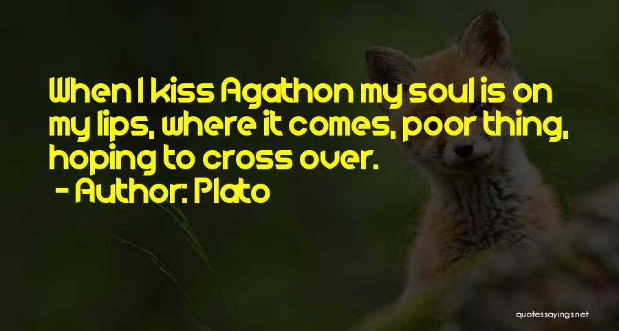 Plato Quotes: When I Kiss Agathon My Soul Is On My Lips, Where It Comes, Poor Thing, Hoping To Cross Over.