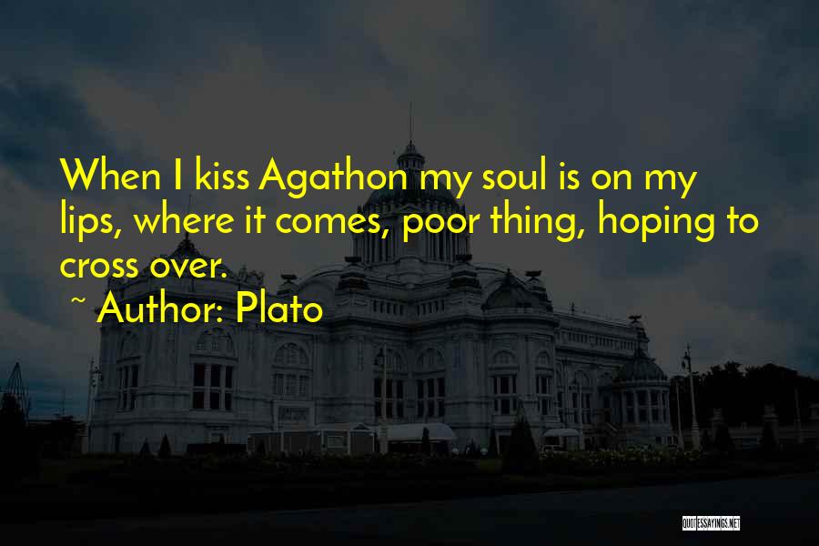 Plato Quotes: When I Kiss Agathon My Soul Is On My Lips, Where It Comes, Poor Thing, Hoping To Cross Over.