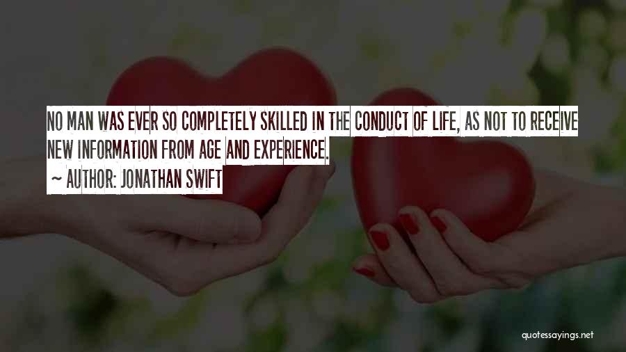 Jonathan Swift Quotes: No Man Was Ever So Completely Skilled In The Conduct Of Life, As Not To Receive New Information From Age