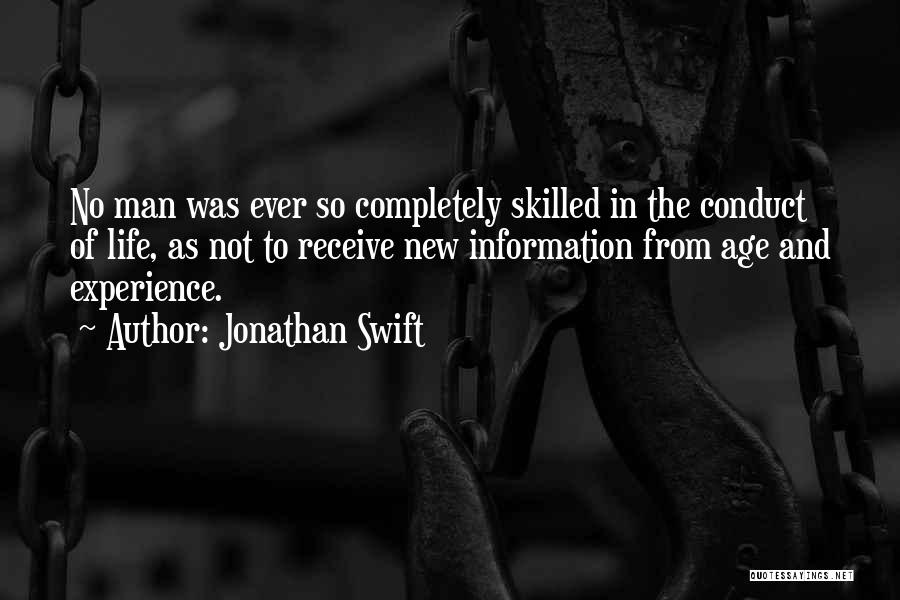 Jonathan Swift Quotes: No Man Was Ever So Completely Skilled In The Conduct Of Life, As Not To Receive New Information From Age