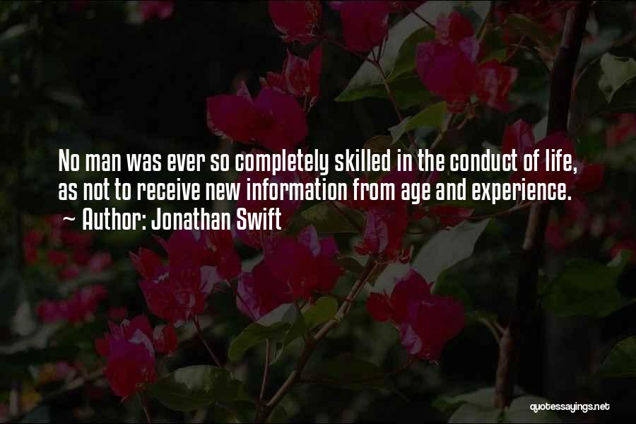 Jonathan Swift Quotes: No Man Was Ever So Completely Skilled In The Conduct Of Life, As Not To Receive New Information From Age