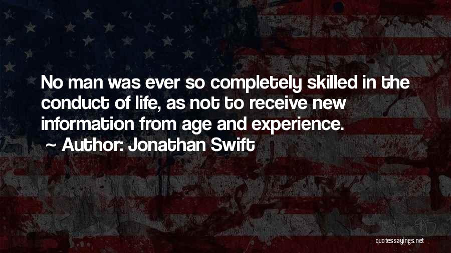 Jonathan Swift Quotes: No Man Was Ever So Completely Skilled In The Conduct Of Life, As Not To Receive New Information From Age