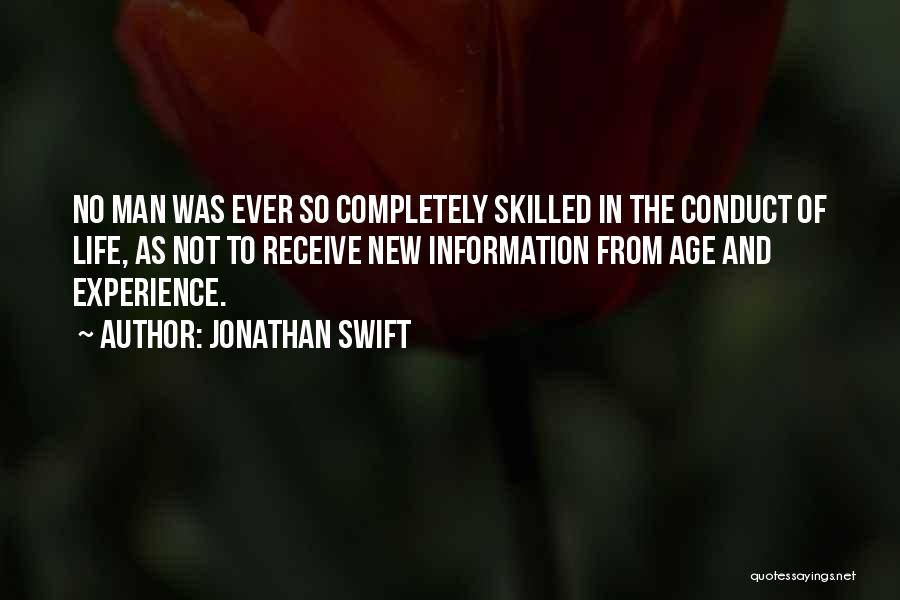 Jonathan Swift Quotes: No Man Was Ever So Completely Skilled In The Conduct Of Life, As Not To Receive New Information From Age