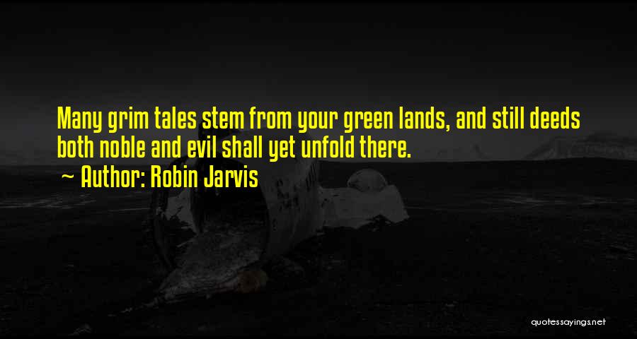 Robin Jarvis Quotes: Many Grim Tales Stem From Your Green Lands, And Still Deeds Both Noble And Evil Shall Yet Unfold There.