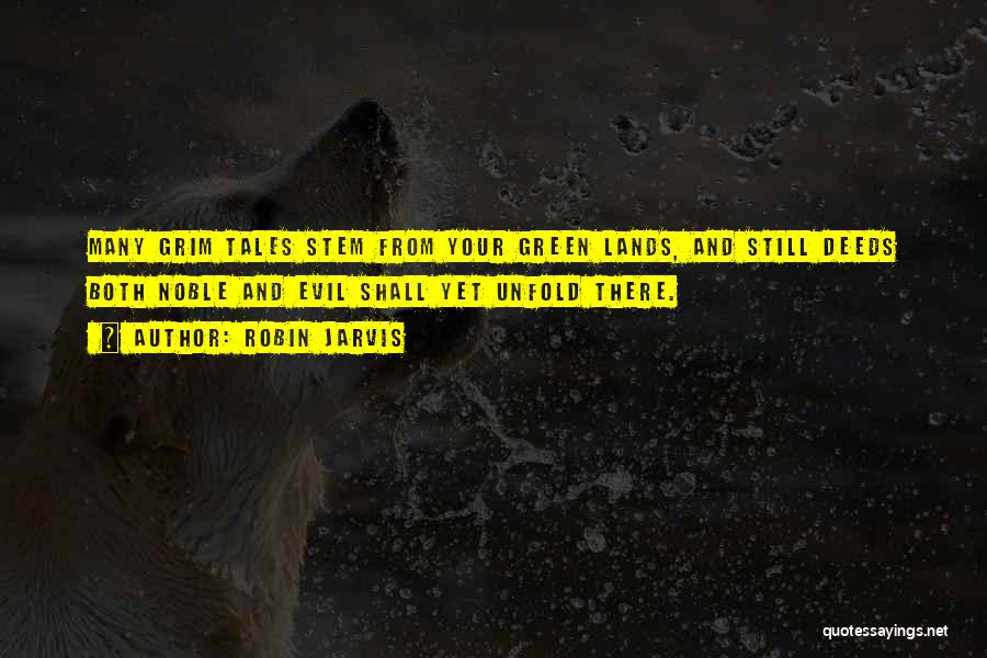 Robin Jarvis Quotes: Many Grim Tales Stem From Your Green Lands, And Still Deeds Both Noble And Evil Shall Yet Unfold There.