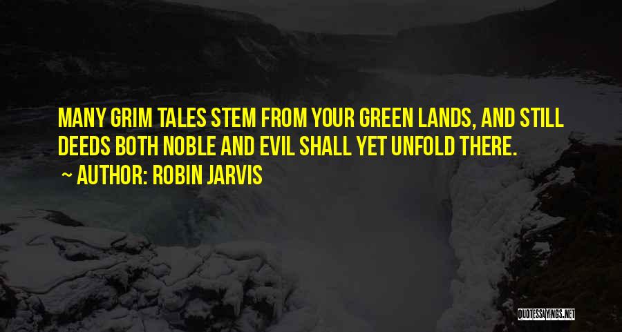 Robin Jarvis Quotes: Many Grim Tales Stem From Your Green Lands, And Still Deeds Both Noble And Evil Shall Yet Unfold There.