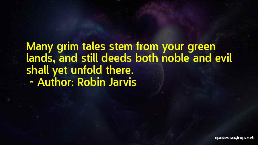 Robin Jarvis Quotes: Many Grim Tales Stem From Your Green Lands, And Still Deeds Both Noble And Evil Shall Yet Unfold There.