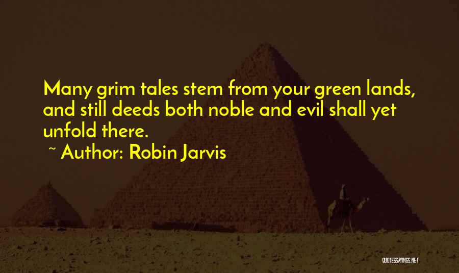 Robin Jarvis Quotes: Many Grim Tales Stem From Your Green Lands, And Still Deeds Both Noble And Evil Shall Yet Unfold There.