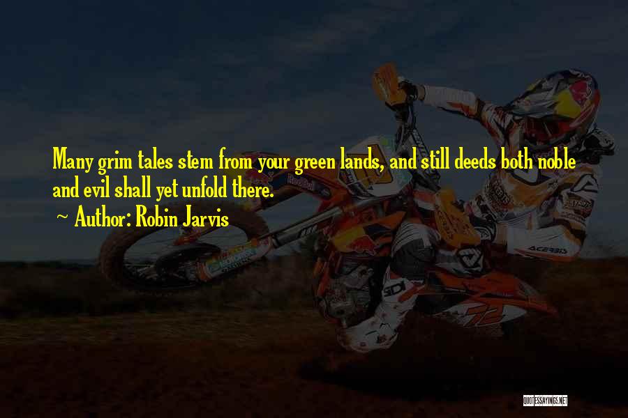 Robin Jarvis Quotes: Many Grim Tales Stem From Your Green Lands, And Still Deeds Both Noble And Evil Shall Yet Unfold There.