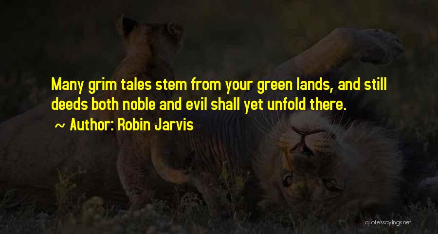 Robin Jarvis Quotes: Many Grim Tales Stem From Your Green Lands, And Still Deeds Both Noble And Evil Shall Yet Unfold There.