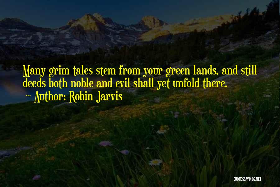 Robin Jarvis Quotes: Many Grim Tales Stem From Your Green Lands, And Still Deeds Both Noble And Evil Shall Yet Unfold There.