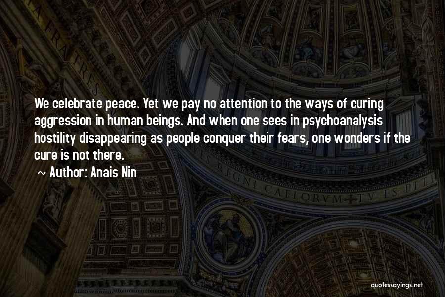 Anais Nin Quotes: We Celebrate Peace. Yet We Pay No Attention To The Ways Of Curing Aggression In Human Beings. And When One